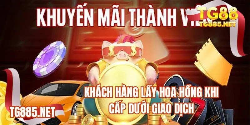 Khách hàng lấy hoa hồng khi cấp dưới giao dịch