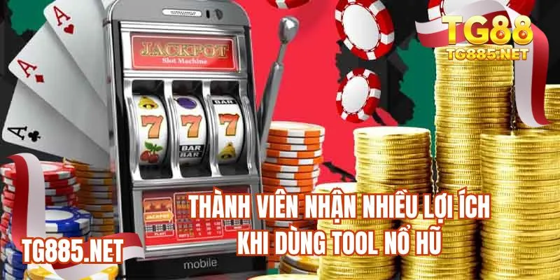 Thành viên nhận nhiều lợi ích khi dùng tool nổ hũ
