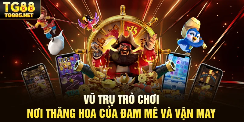 Vũ trụ trò chơi – Nơi thăng hoa của đam mê và vận may